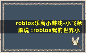 roblox乐高小游戏-小飞象解说 :roblox我的世界小游戏